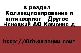  в раздел : Коллекционирование и антиквариат » Другое . Ненецкий АО,Каменка д.